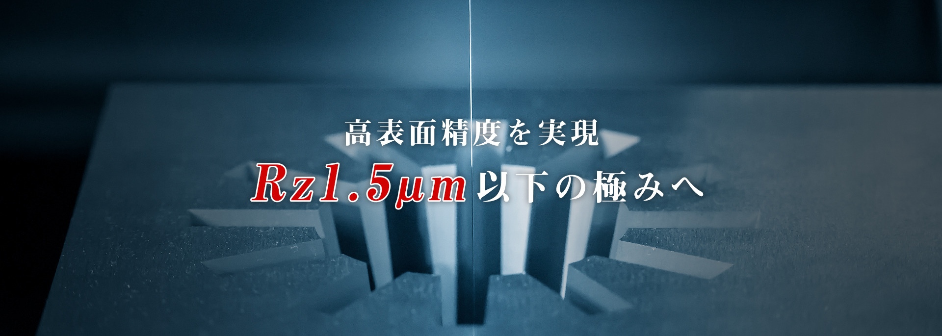 高表面精度を実現　Rz1.5μm以下の極みへ